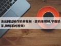 迁西清远网站制作奶茶视频（做奶茶视频,学做奶茶,做奶茶的视频）