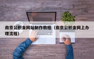 迁西南京公积金网站制作教程（南京公积金网上办理流程）