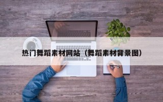 迁西热门舞蹈素材网站（舞蹈素材背景图）