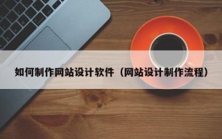 迁西如何制作网站设计软件（网站设计制作流程）
