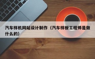 迁西汽车样机网站设计制作（汽车样板工程师是做什么的）
