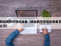 迁西网站制作环境的准备（网站制作环境的准备怎么写）