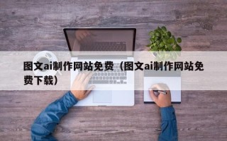 迁西图文ai制作网站免费（图文ai制作网站免费下载）