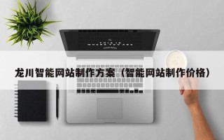 迁西龙川智能网站制作方案（智能网站制作价格）