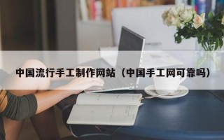 迁西中国流行手工制作网站（中国手工网可靠吗）