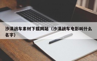 迁西沙漠战车素材下载网站（沙漠战车电影叫什么名字）